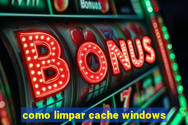 como limpar cache windows